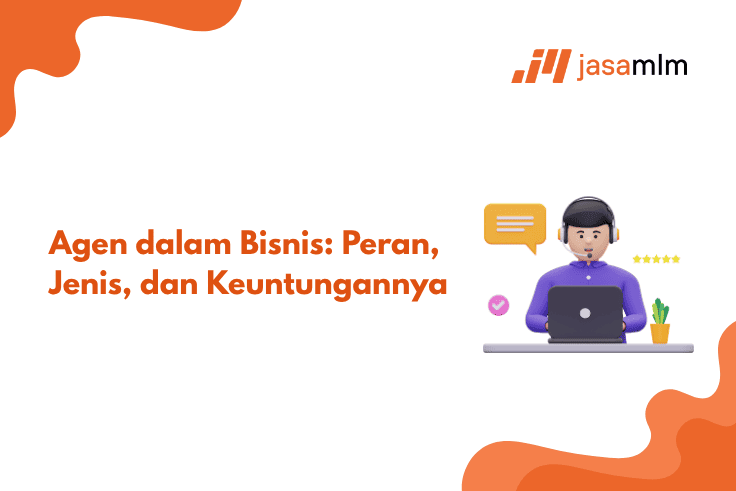 Agen dalam Bisnis: Peran, Jenis, dan Keuntungannya